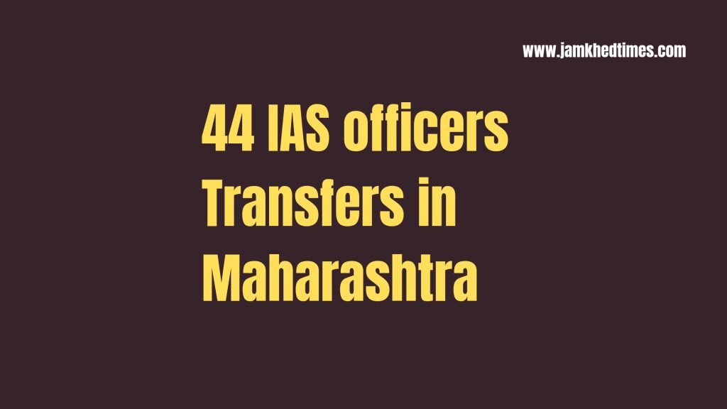 44 IAS officers Transfers in Maharashtra