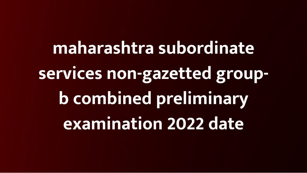maharashtra subordinate services non-gazetted group-b combined preliminary examination 2022 date,mpsc exam 2022