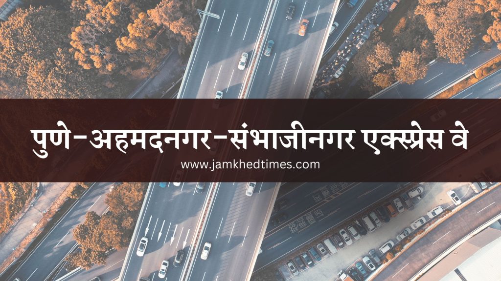 Good news, Pune-Ahmednagar-Sambajinagar Aurangabad Expressway will pass through six talukas of Ahmednagar district, pre-land acquisition process has started,