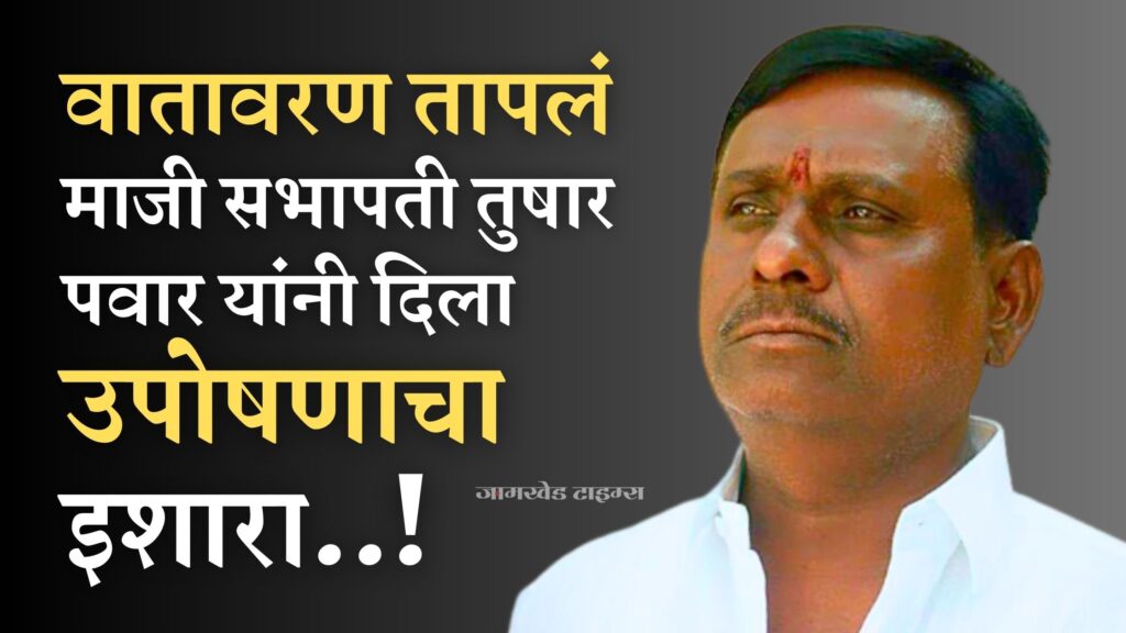 atmosphere heated up, former Speaker Tushar Pawar warned of hunger strike, tushar Pawar made serious allegations against Ahmednagar District Bank Director Amol ralebhat, jamkhed news,
