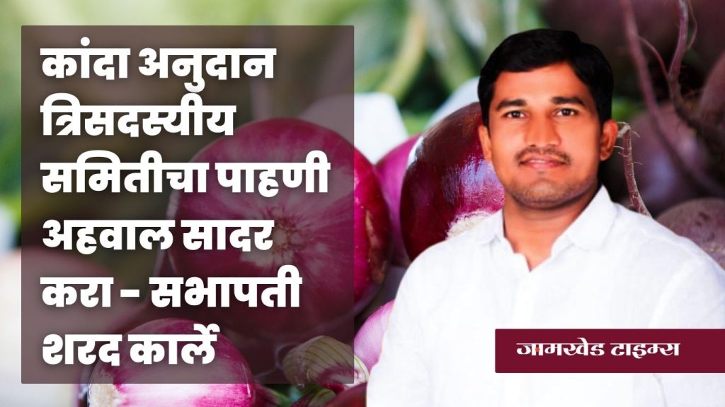 Jamkhed, submit inspection report of three-member committee for onion subsidy to the jamkhed market committee - Chairman Sharad Karle
