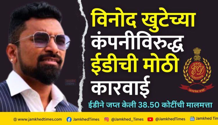 Vinod Khute News, ED has once again taken big action against Vinod Khute's VIPS company,ED has seized property worth Rs 38.50 crore,VIPS Group of Companies and Global Affiliate Business company money laundering case,