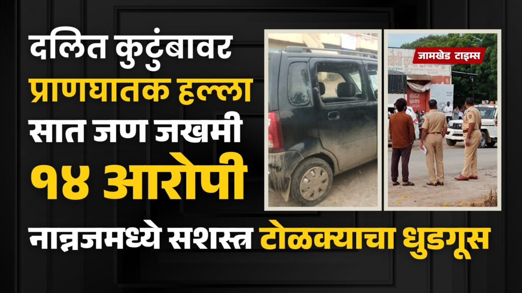 Sensational, Armed gang attacks Dalit family in Nannaj, 7 injured in deadly attack, two in critical condition, cases registered against 14 accused, jamkhed latest news today, Nannaj dalit family assault case, 