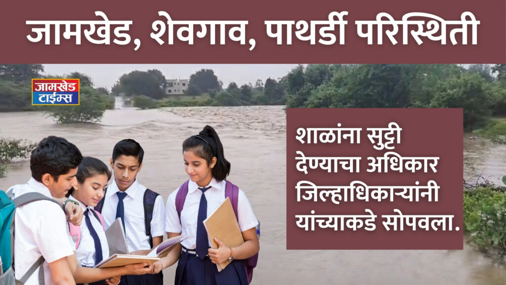 Ahilyanagar Breaking, Flood situation in Pathardi, Shevgaon and Jamkhed taluka,  authority to declare holidays for schools is at village level, 