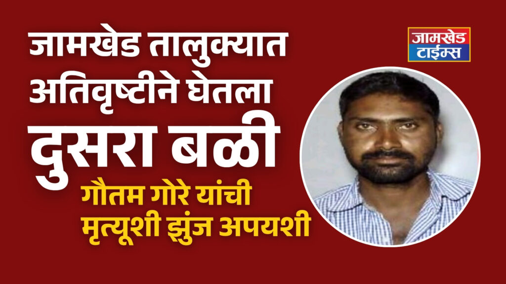 Heavy rains claim second victim in Jamkhed taluka, Gautam Gore's battle with death fails, Gore's family should get immediate government assistance - Savargaon villagers demand, jamkhed latest news today,  